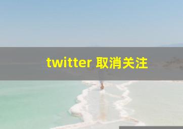 twitter 取消关注